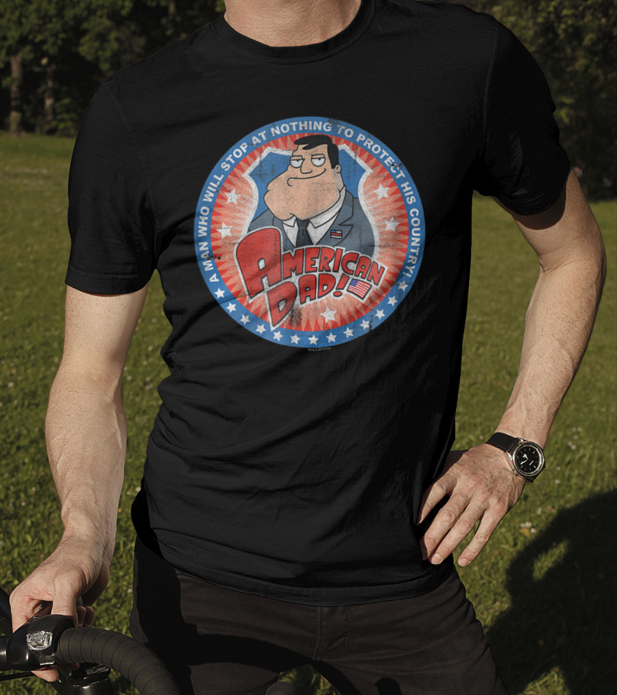 American Dad A Man Who Will Stop At Nothing To Protect His Country T-Shirt