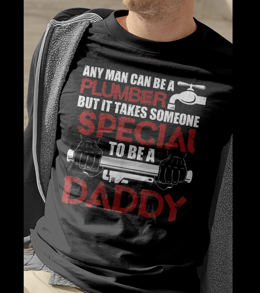 Any Man Can Be A Plumber But It Takes Someone Special To Be A Daddy T-Shirt