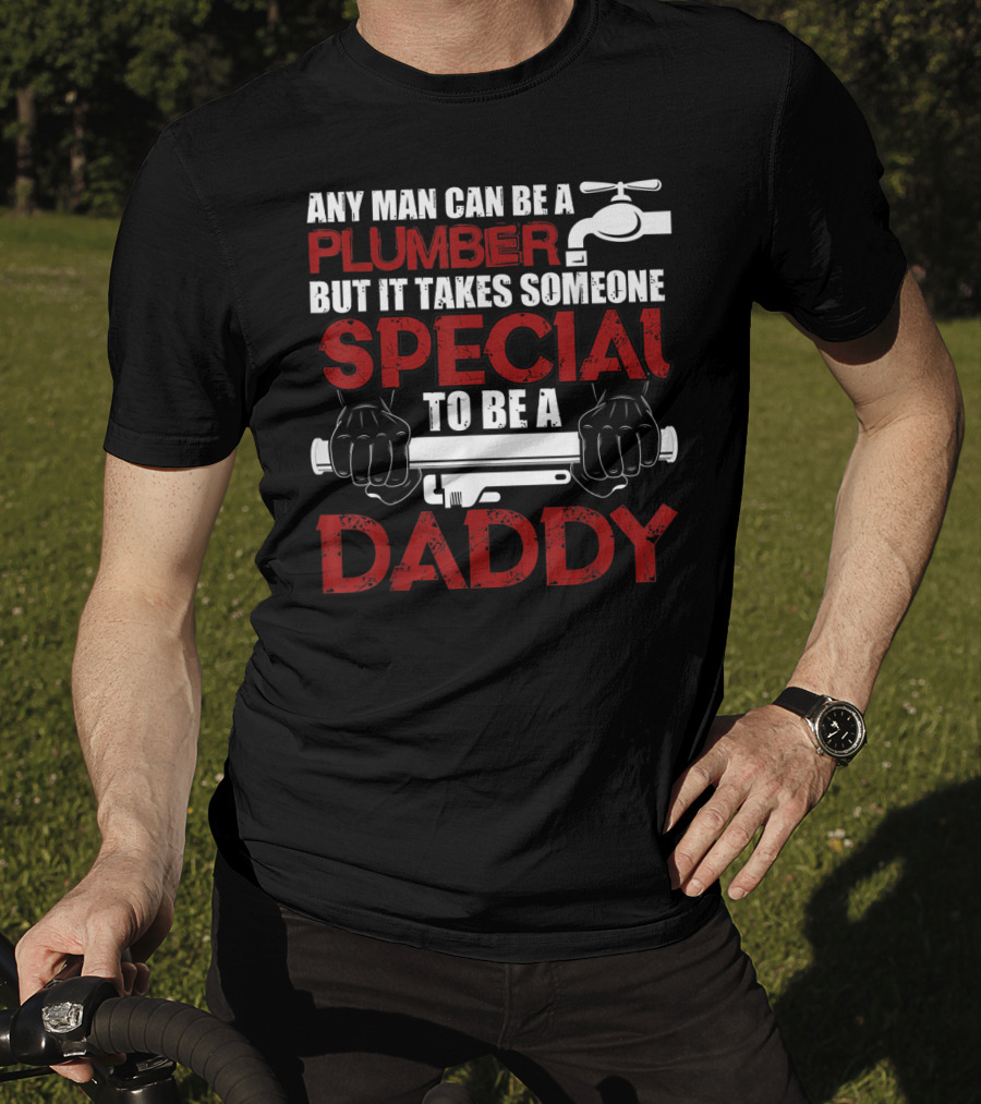 Any Man Can Be A Plumber But It Takes Someone Special To Be A Daddy T-Shirt