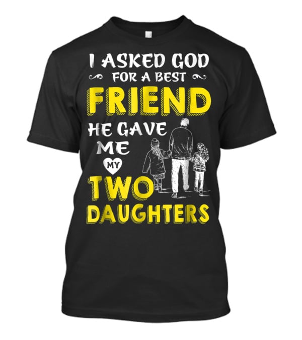 I Asked God For A Best Friend He Gave Me My Two Daughters T-Shirt