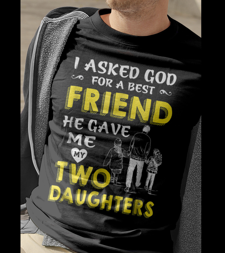 I Asked God For A Best Friend He Gave Me My Two Daughters T-Shirt