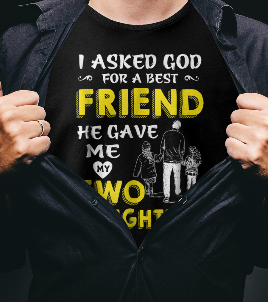 I Asked God For A Best Friend He Gave Me My Two Daughters T-Shirt