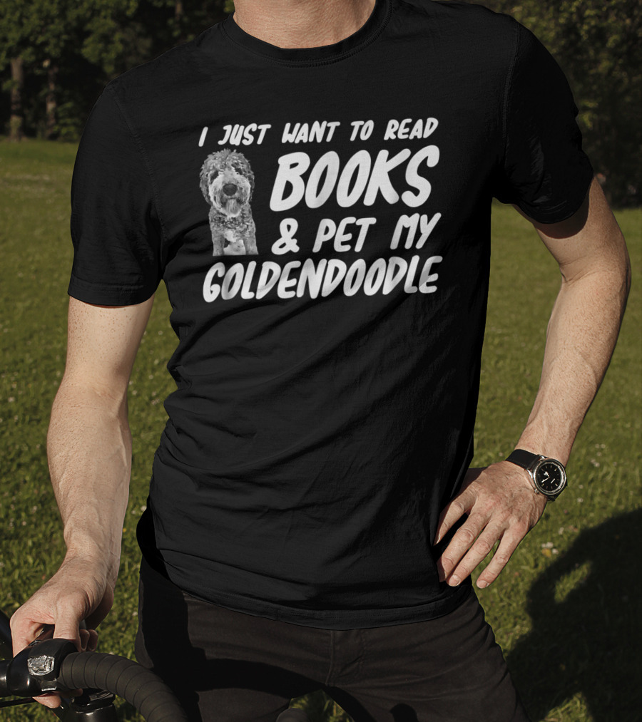 I Just Want To Read Books And Pet My Goldendoodle Dog Mom Or Dog Dad T-Shirt