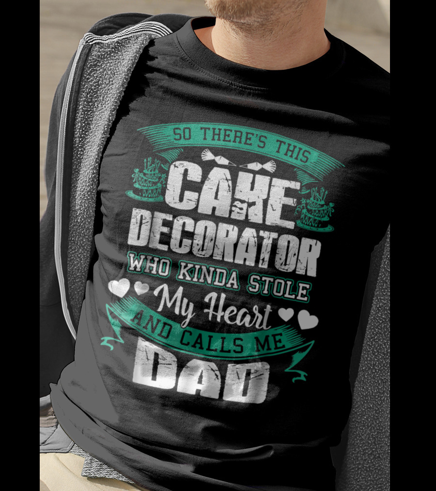 So There's This Cake Decorator Who Kinda Stole My Heart And Calls ME Dad T-Shirt