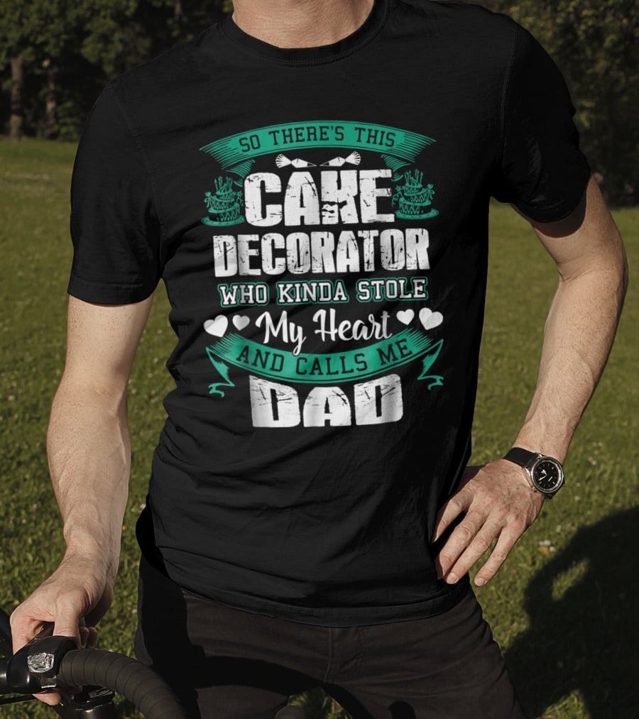 So There's This Cake Decorator Who Kinda Stole My Heart And Calls ME Dad T-Shirt