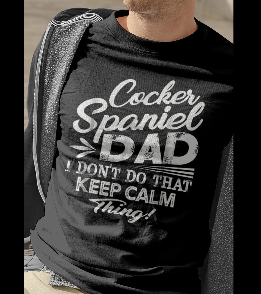 Cocker Spaniel Dad I Don't Do That Keep Calm Thing T-Shirt