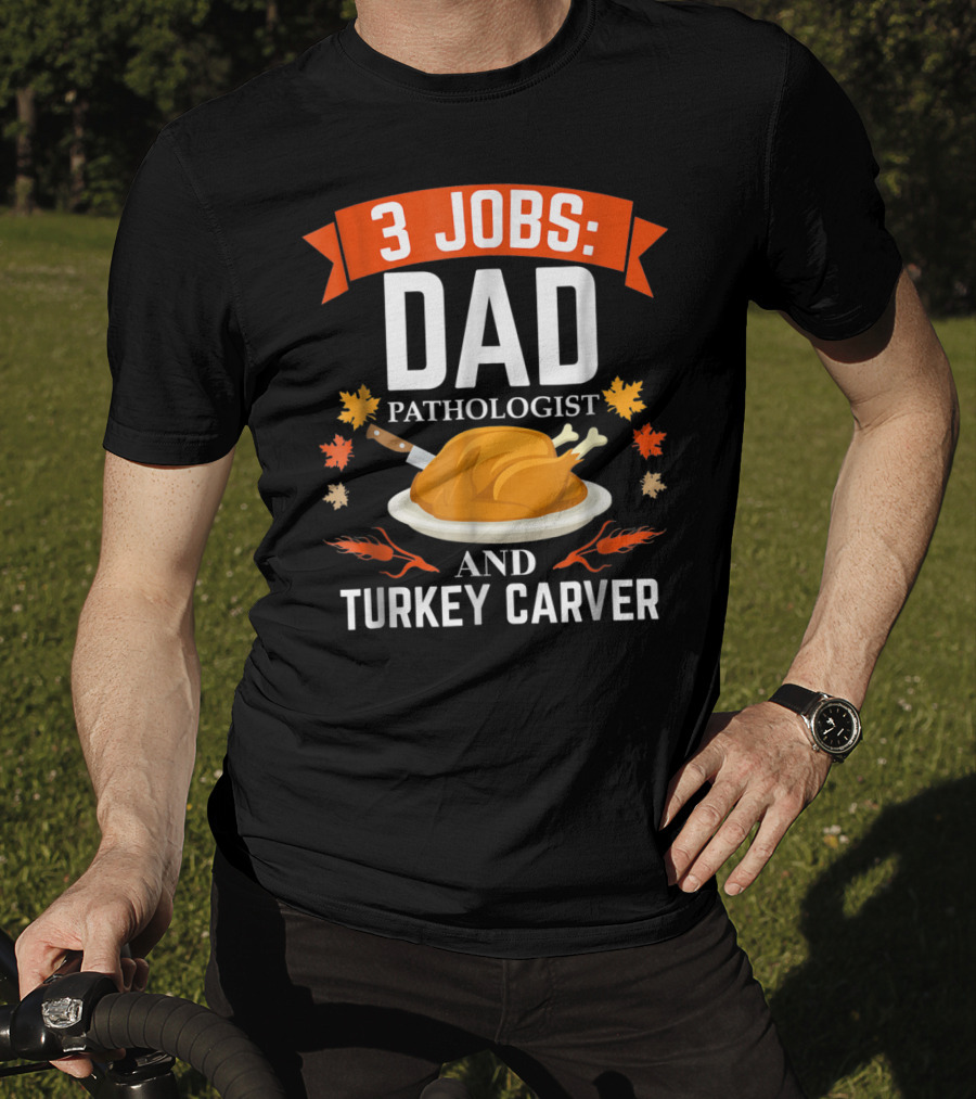 3 Jobs: Dad Pathologist And Turkey Carver T-Shirt