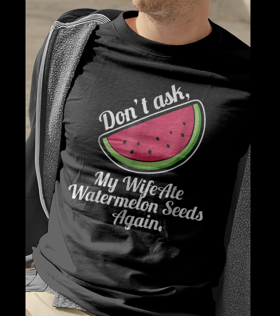Don't Ask My Wife Ate Watermelon Seeds Again T-Shirt