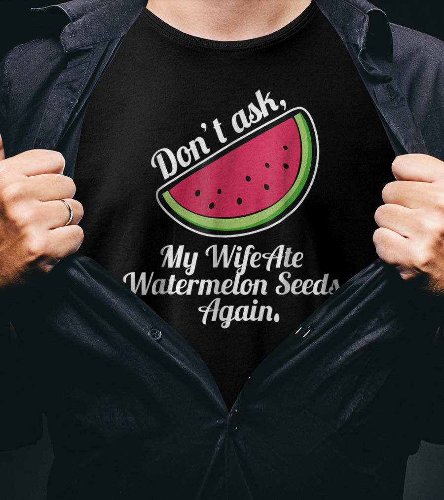 Don't Ask My Wife Ate Watermelon Seeds Again T-Shirt