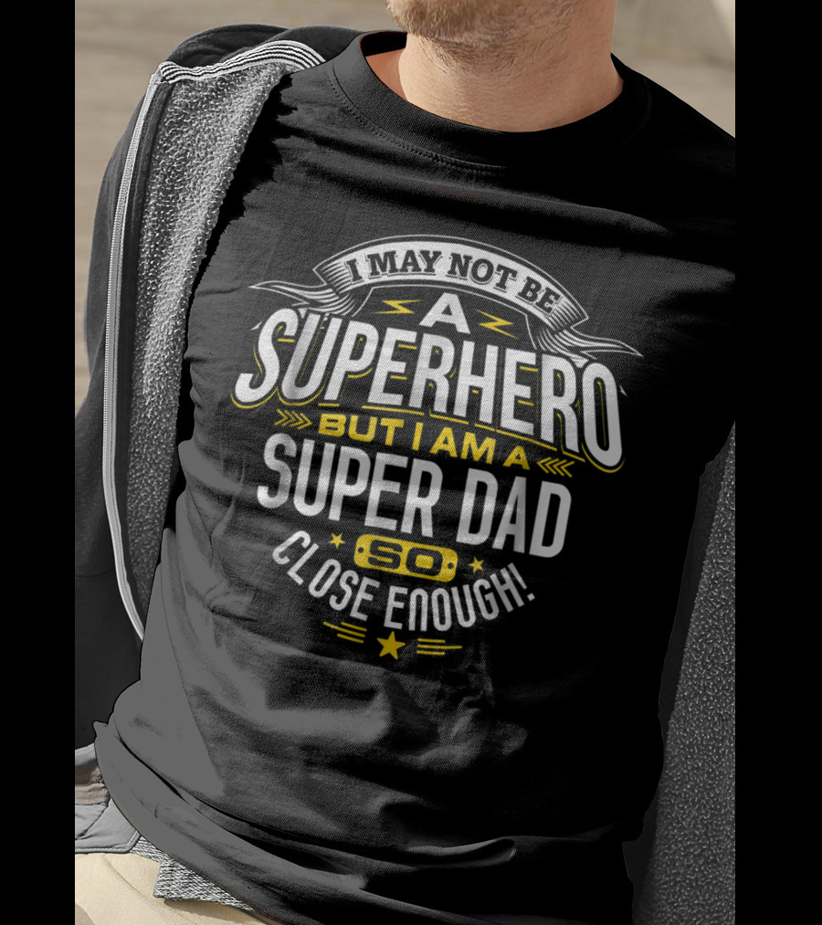 I May Not Be A Superhero But I Am A Super Dad So Close Enough T-Shirt