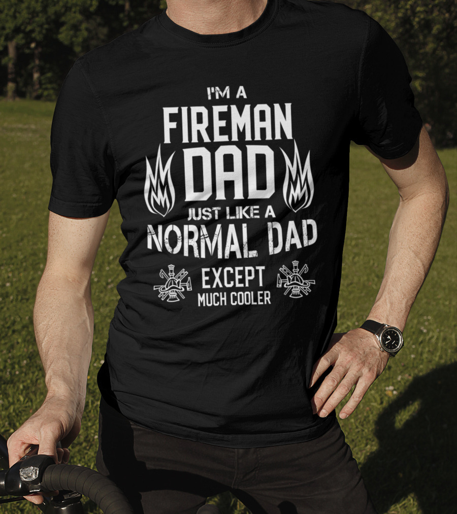 I'm A Fireman Dad Just Like A Normal Dad Except Much Cooler T-Shirt