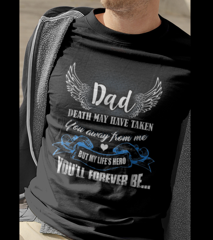 Dad Death May Have Taken You Away From Me But My Life's Hero You'll Forever Be T-Shirt