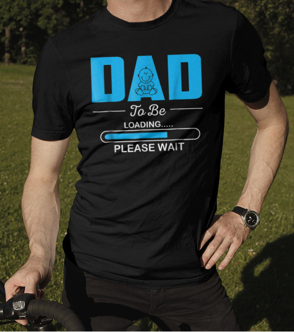 DAD To Be Loading Funny Please Wait First Time Dad T-Shirt