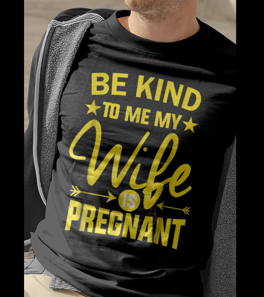 Be Kind To Me My Wife Is Pregnant New Dad Daddy T-Shirt