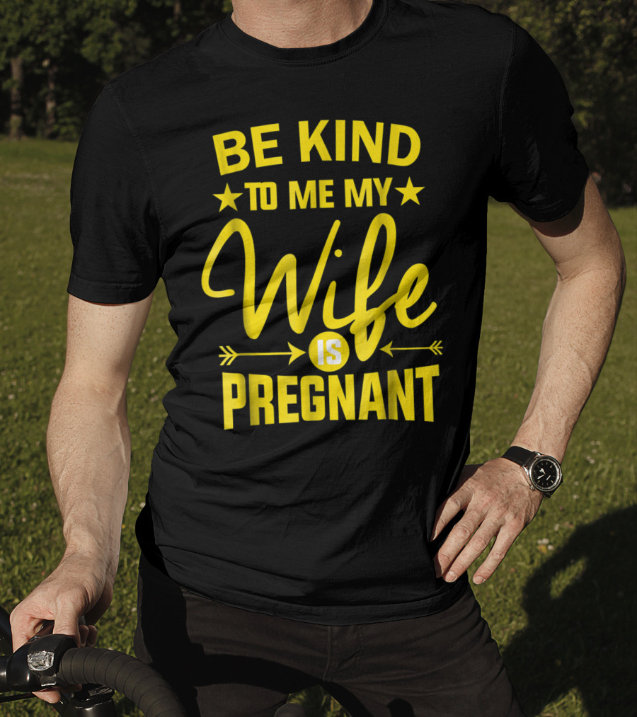 Be Kind To Me My Wife Is Pregnant New Dad Daddy T-Shirt