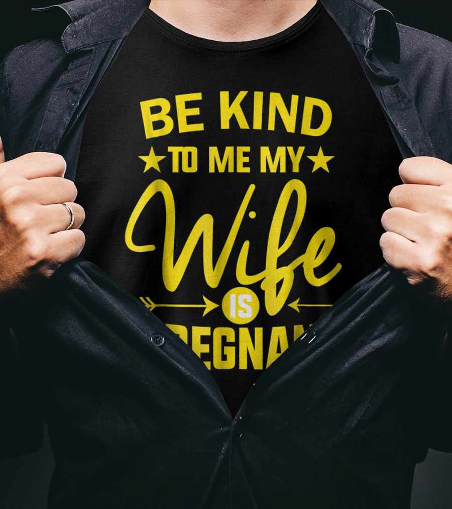 Be Kind To Me My Wife Is Pregnant New Dad Daddy T-Shirt