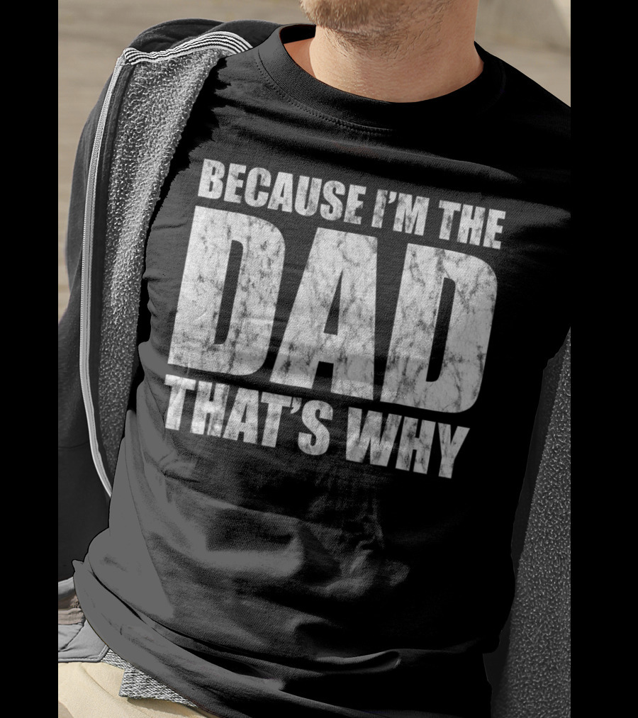 Because I'm The Dad That's Why T-Shirt