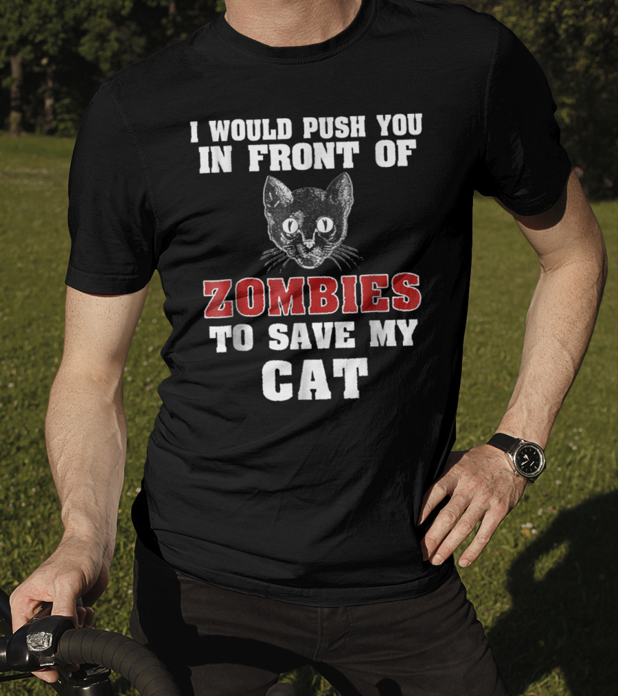 I Would Push You In Front Of Zombies To Save My Cat T-Shirt
