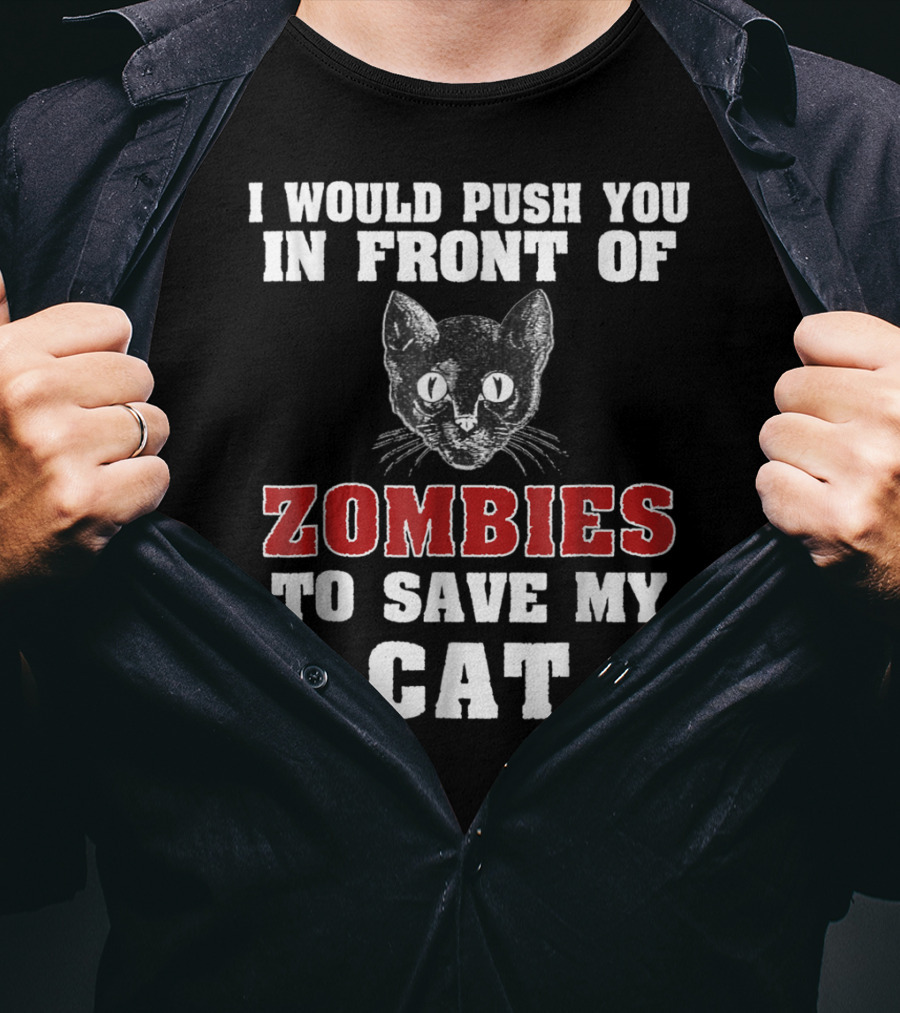 I Would Push You In Front Of Zombies To Save My Cat T-Shirt