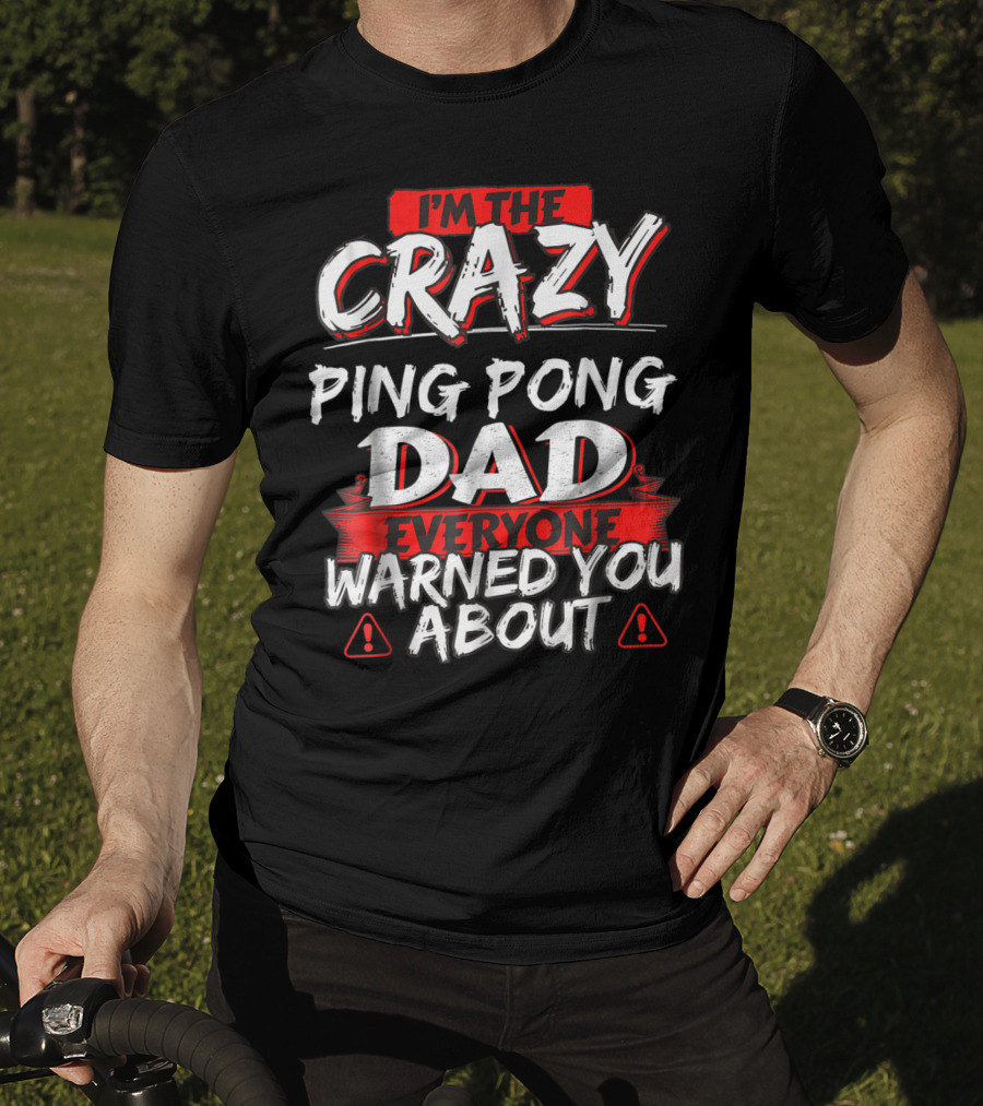 I'm The Crazy Ping Pong Dad Everyone Warned You About T-Shirt