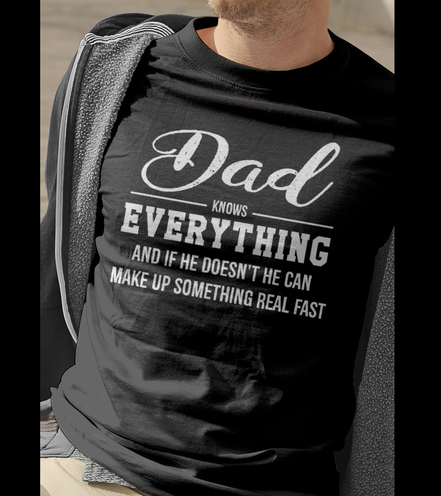 Dad Knows Everything And If He Doesn’t He Can Make Up Something Real Fast T-Shirt