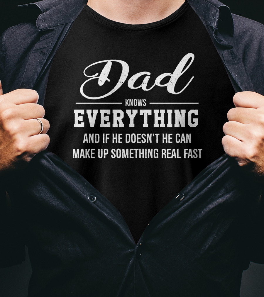 Dad Knows Everything And If He Doesn’t He Can Make Up Something Real Fast T-Shirt