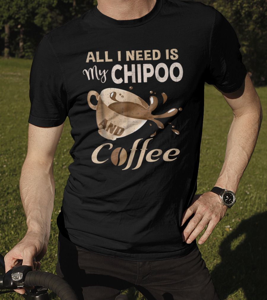 All I Need Is My Chipoo And Coffee T-Shirt