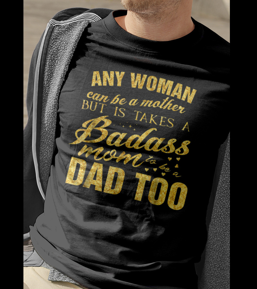 Any Woman Can Be A Mother But It Takes A Badass Mom To Be A Dad Too T-Shirt