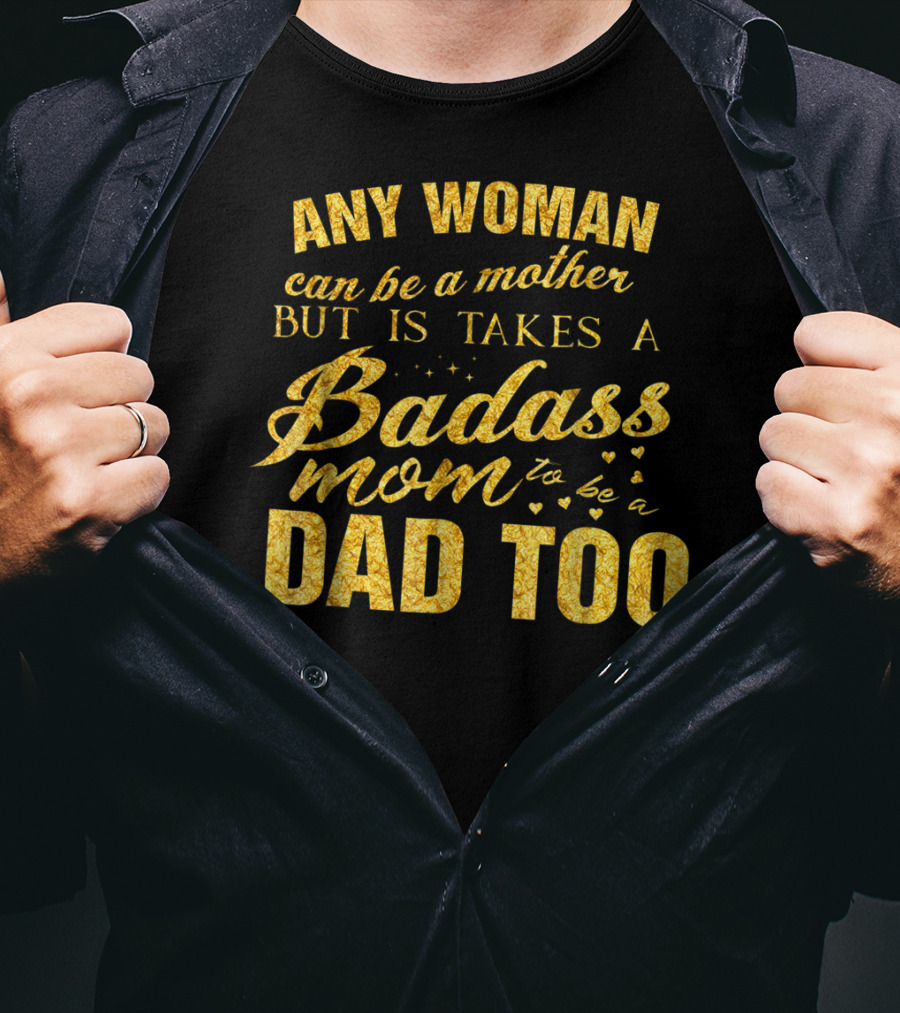 Any Woman Can Be A Mother But It Takes A Badass Mom To Be A Dad Too T-Shirt