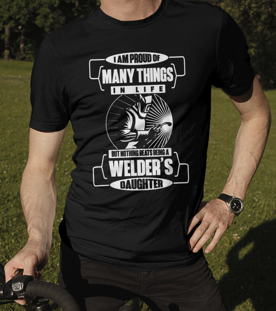 I Am Proud Of Many Things In Life But Nothing Beats Being A Welder's Daughter T-Shirt