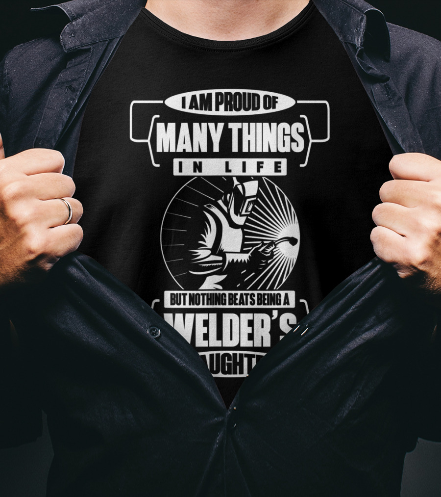 I Am Proud Of Many Things In Life But Nothing Beats Being A Welder's Daughter T-Shirt