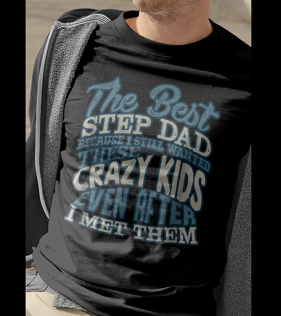 The Best Step Dad Because I Still Wanted These Crazy Kids Even After I Met Them T-Shirt