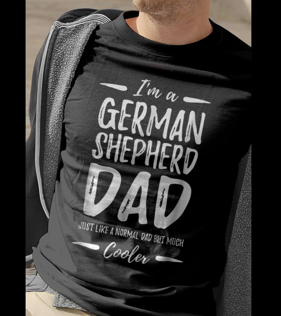 I'm A German Shepherd Dad Just Like A Normal Dad But Much Cooler T-Shirt