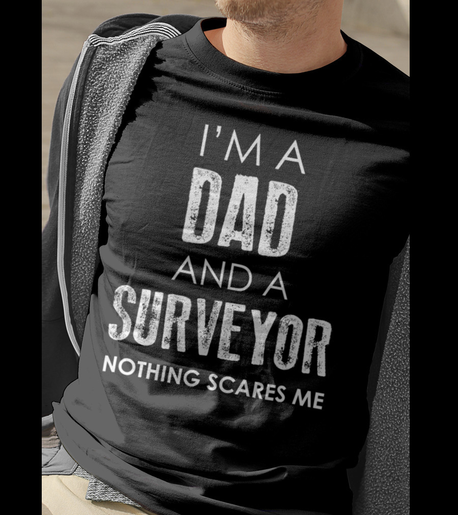 I'm A Dad And A Surveyor Nothing Scares Me T-Shirt