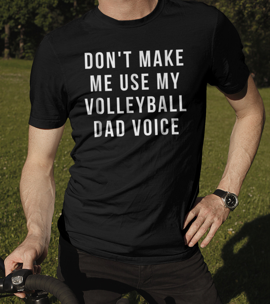 Don't Make Me Use My Volleyball Dad Voice T-Shirt