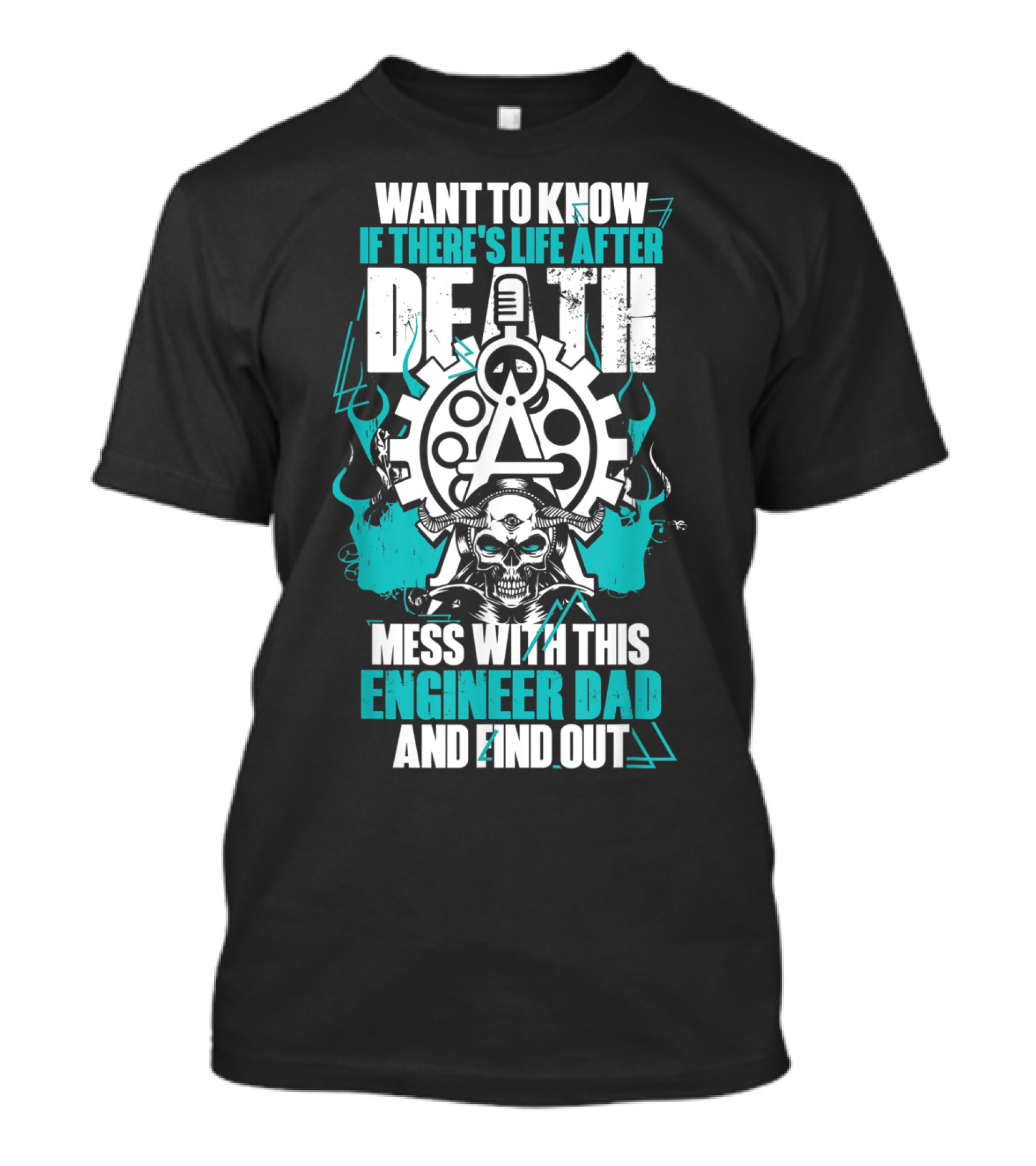 Want To Know If There's Life After Death Mess With This Engineer Dad And Find Out T-Shirt