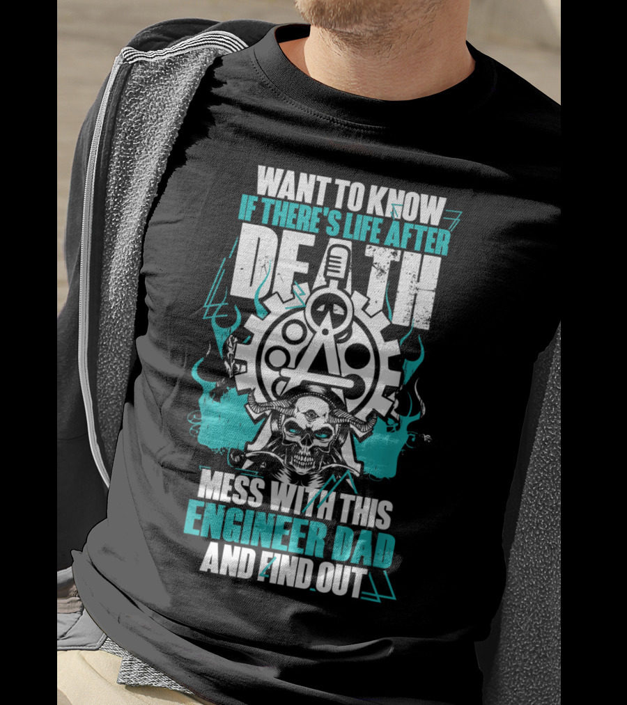 Want To Know If There's Life After Death Mess With This Engineer Dad And Find Out T-Shirt
