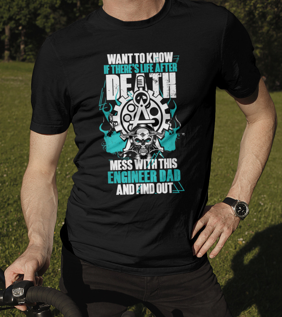 Want To Know If There's Life After Death Mess With This Engineer Dad And Find Out T-Shirt