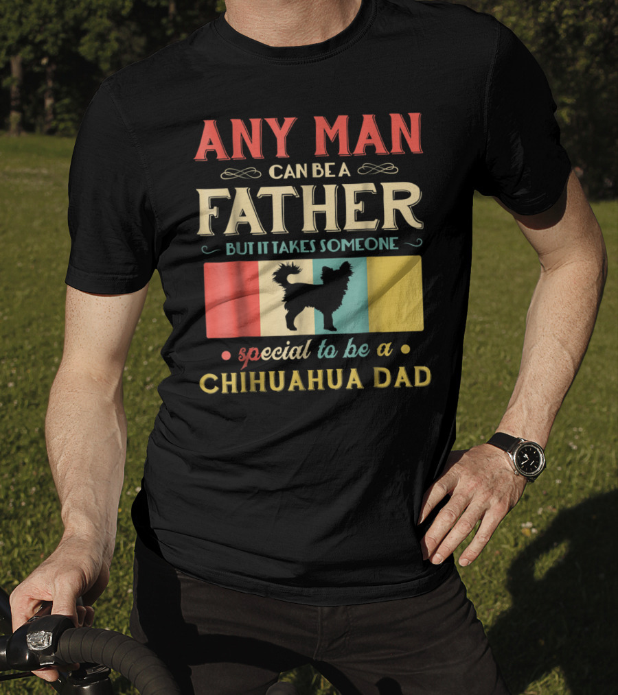 Any Man Can Be A Father But It Takes Someone Special To Be A Chihuahua Dad T-Shirt