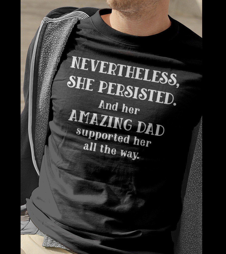 Feminist Dad Nevertheless She Persisted Amazing Dad Supported Her All The Way T-Shirt