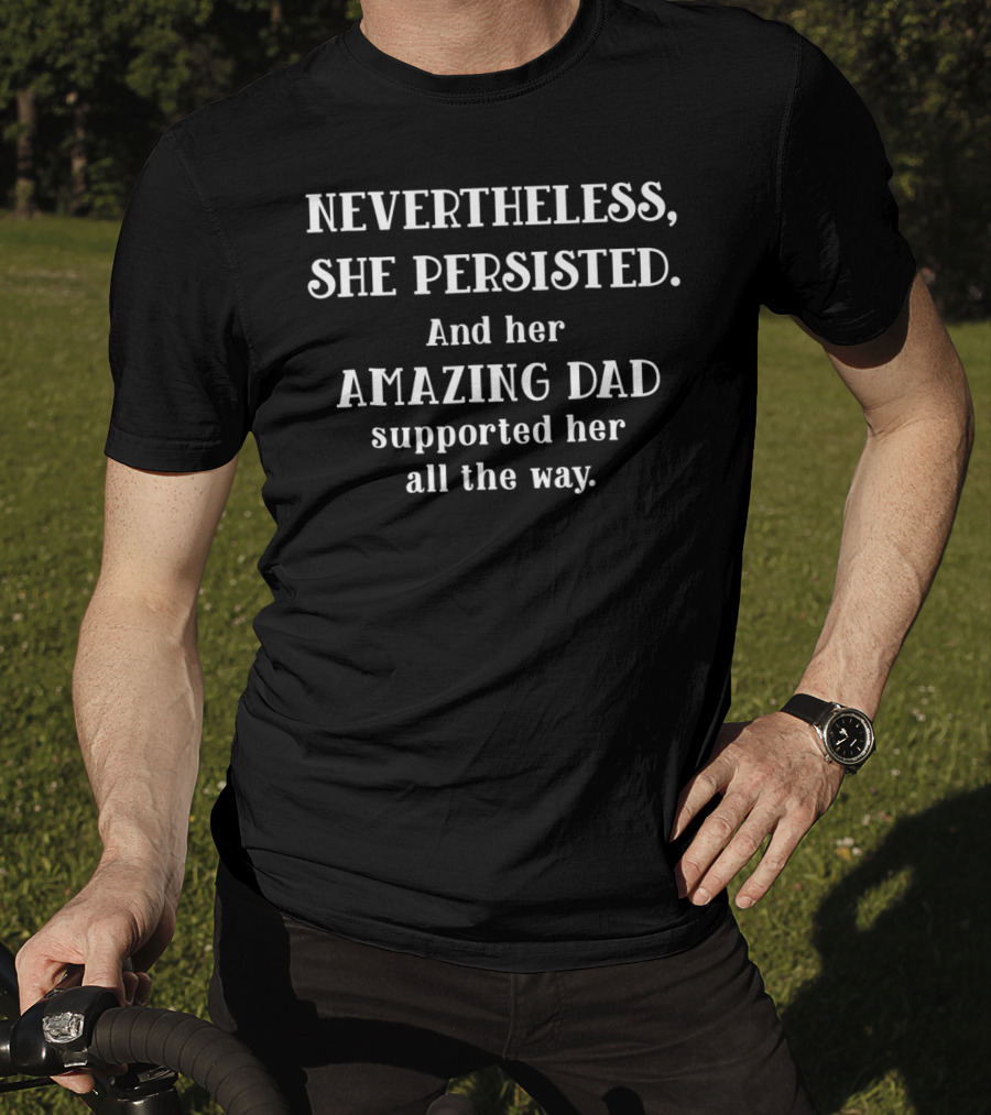 Feminist Dad Nevertheless She Persisted Amazing Dad Supported Her All The Way T-Shirt