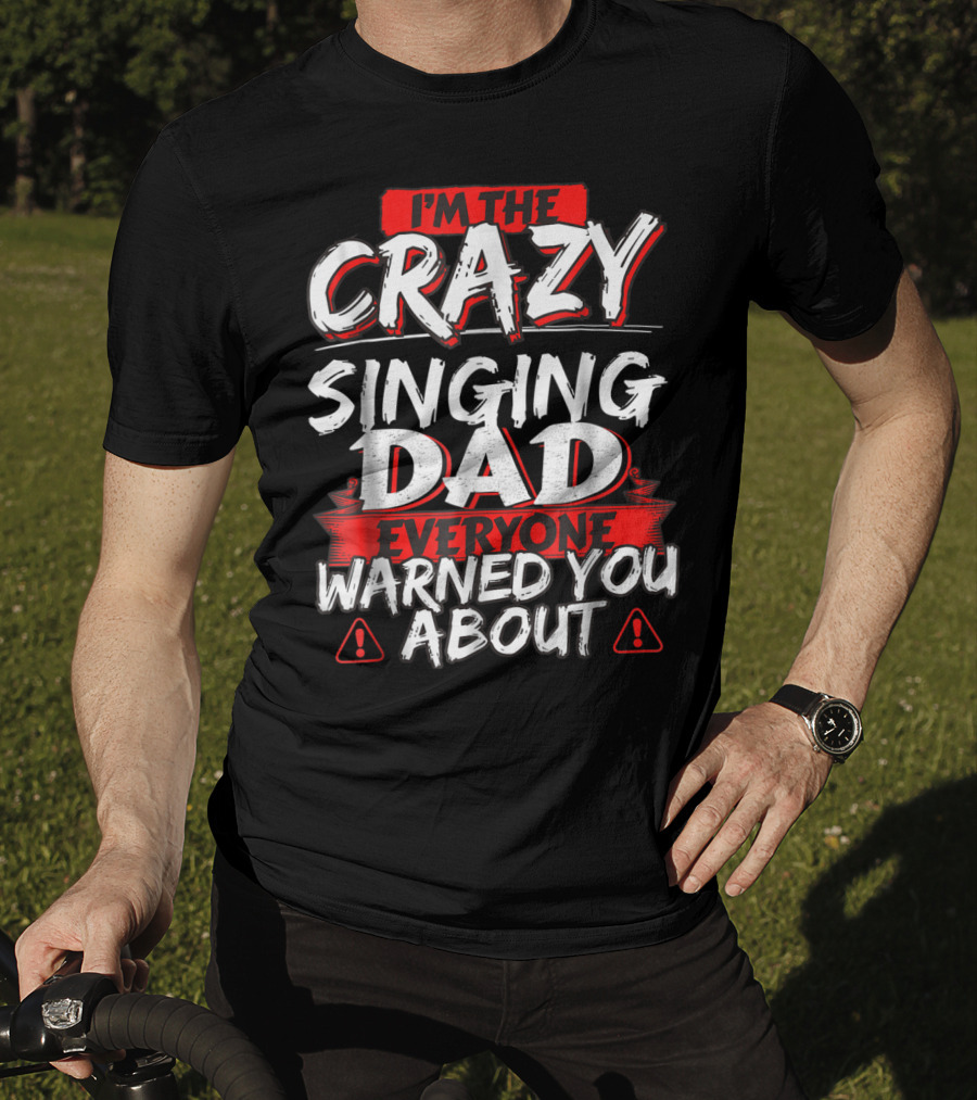 I'm The Crazy Singing Dad Everyone Warned You About T-Shirt