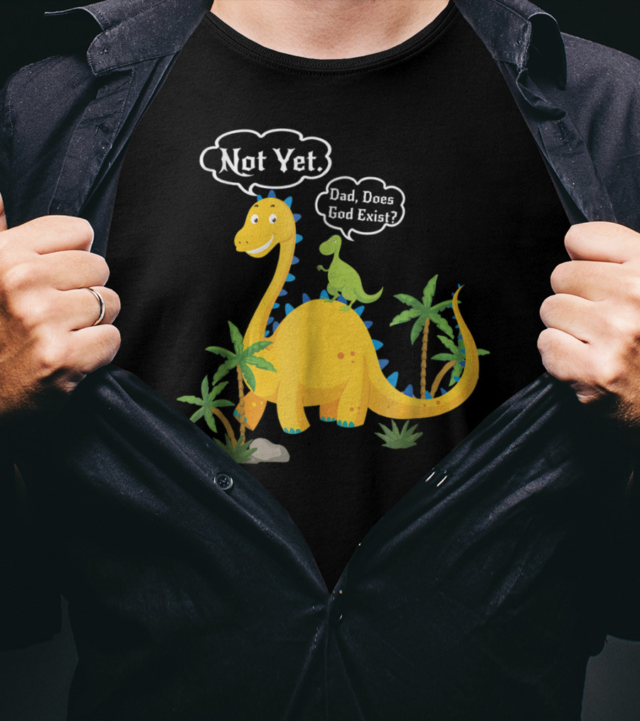 Dad Does God Exist Not Yet Dinosaurs Atheist T-Shirt