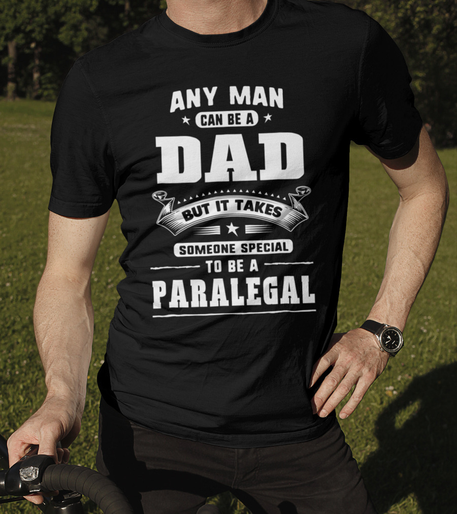Any Man Can Be A Dad But It Takes Someone Special To Be A Paralegal T-Shirt