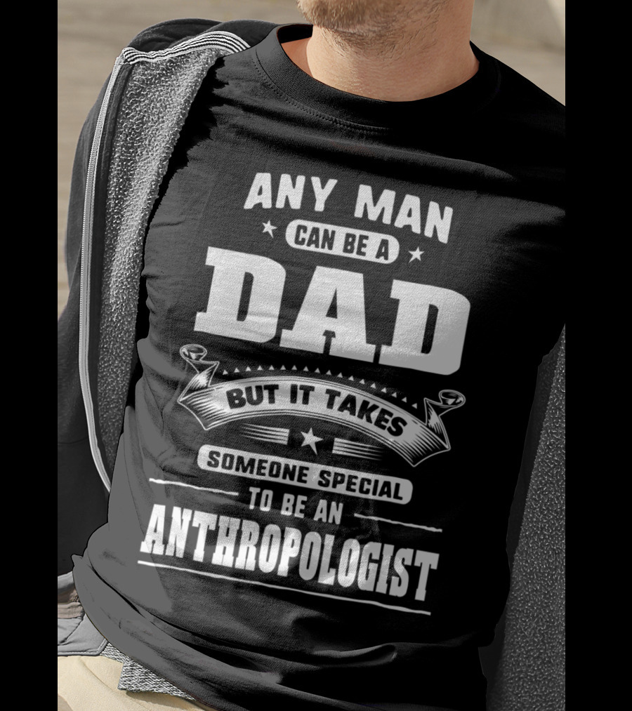 Any Man Can Be A Dad But It Takes Someone Special To Be An Anthropologist T-Shirt