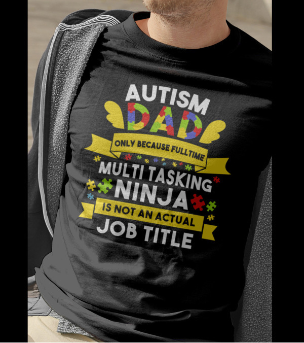 Autism Dad Only Because Fulltime Multi Tasking Ninja Is Not An Actual Job Title T-Shirt