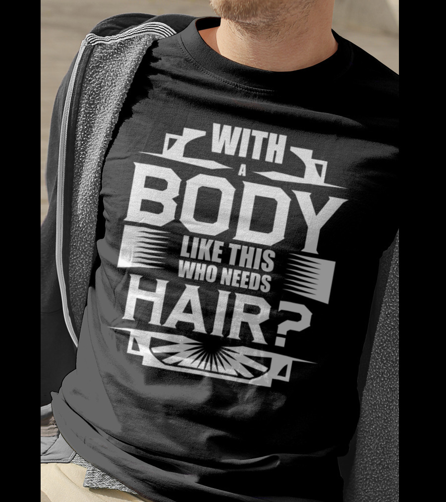 With A Body Like This Who Needs Hair? T-Shirt
