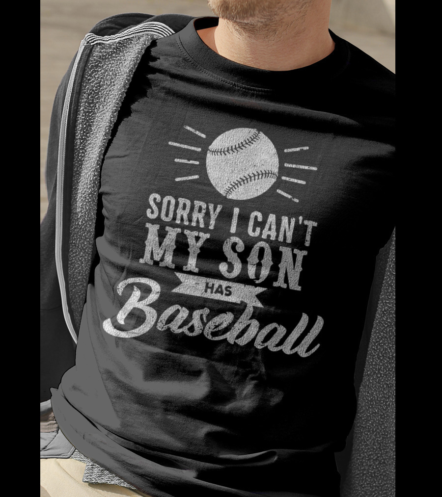 Sorry I Can't My Son Has Baseball Dad T-Shirt