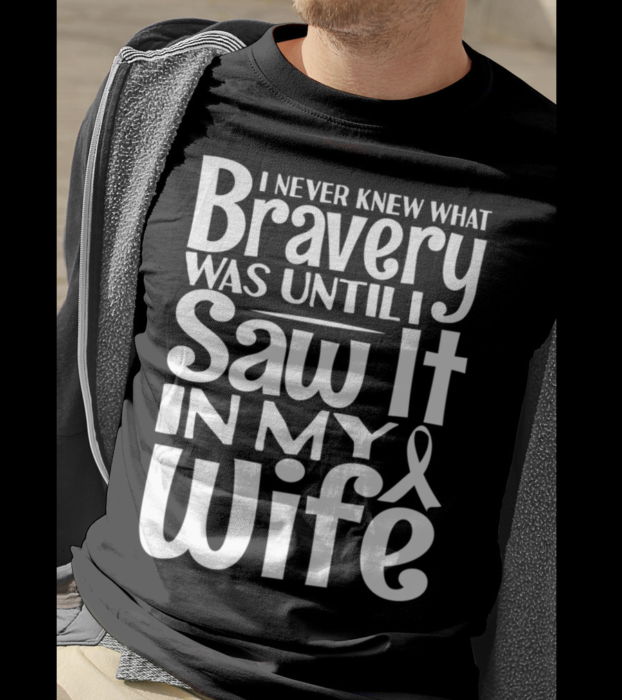 I Never Knew What Bravery Was Until I Saw It In My Wife Breast Cancer Husband Grandpa T-Shirt