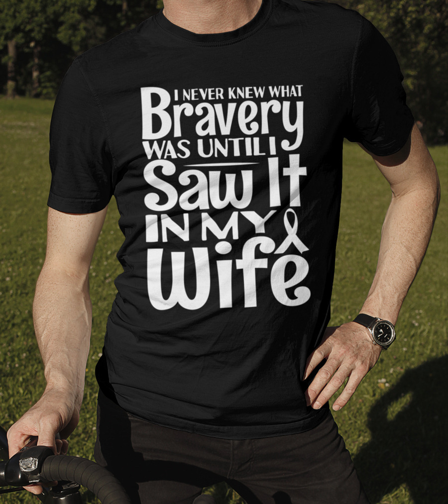 I Never Knew What Bravery Was Until I Saw It In My Wife Breast Cancer Husband Grandpa T-Shirt